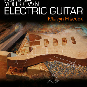 Make Your Own Electric Guitar by Melvyn Hiscock - 3rd Edition